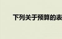 下列关于预算的表述中,在那里()没错