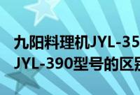 九阳料理机JYL-350（九阳料理机JYL-350与JYL-390型号的区别）