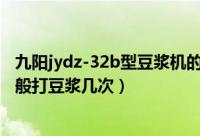 九阳jydz-32b型豆浆机的使用方法（九阳豆浆机jydz-23一般打豆浆几次）