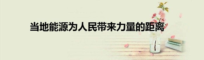 当地能源为人民带来力量的距离