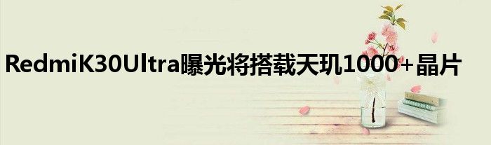 RedmiK30Ultra曝光将搭载天玑1000+晶片