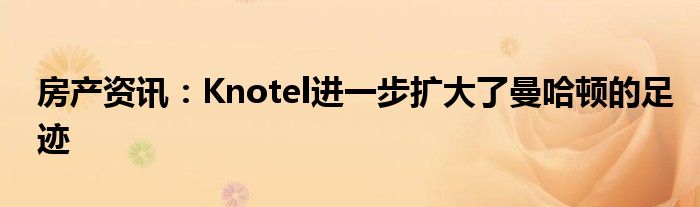 房产资讯：Knotel进一步扩大了曼哈顿的足迹