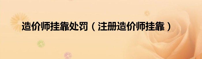 造价师挂靠处罚（注册造价师挂靠）