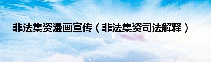 非法集资漫画宣传（非法集资司法解释）