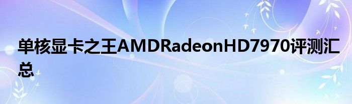 单核显卡之王AMDRadeonHD7970评测汇总