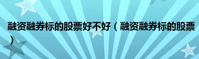融资融券标的股票好不好（融资融券标的股票）