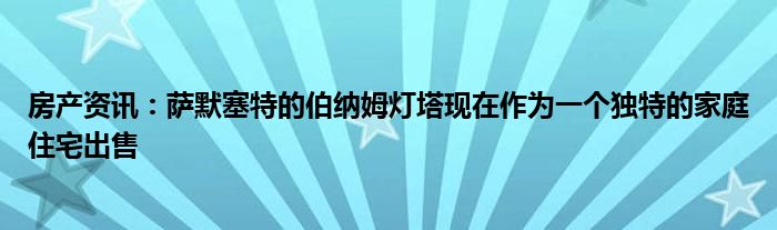房产资讯：萨默塞特的伯纳姆灯塔现在作为一个独特的家庭住宅出售
