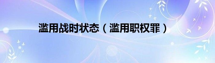 滥用战时状态（滥用职权罪）