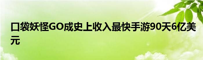 口袋妖怪GO成史上收入最快手游90天6亿美元