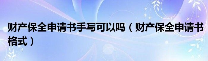 财产保全申请书手写可以吗（财产保全申请书格式）
