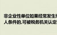 非企业性单位如果经常发生增值税应税行为,并符合一般纳税人条件的,可被税务机关认定为一般纳税人()