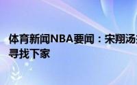 体育新闻NBA要闻：宋翔汤杰于长春已经离开福建男篮正在寻找下家