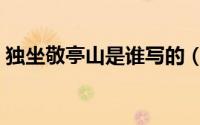 独坐敬亭山是谁写的（独坐敬亭山作者介绍）