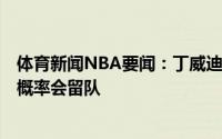 体育新闻NBA要闻：丁威迪若篮网给我5年1.25亿合同我大概率会留队