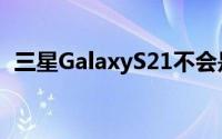 三星GalaxyS21不会是第一个144HzQuad