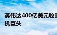 英伟达400亿美元收购Arm有望打造一个计算机巨头