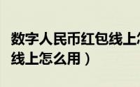 数字人民币红包线上怎么用（数字人民币红包线上怎么用）