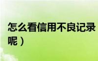 怎么看信用不良记录（怎么查询不良信用记录呢）