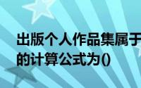 出版个人作品集属于稿酬收入,应纳税所得额的计算公式为()