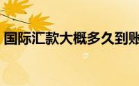 国际汇款大概多久到账（国际汇款几天到账）