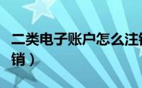 二类电子账户怎么注销（二类电子账户怎么注销）