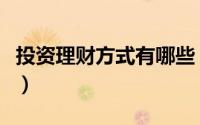 投资理财方式有哪些（投资理财的方式有哪些）