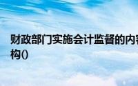 财政部门实施会计监督的内容不包括各单位是否设立会计机构()
