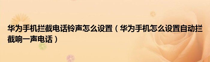 华为手机拦截电话铃声怎么设置（华为手机怎么设置自动拦截响一声电话）