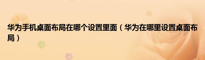 华为手机桌面布局在哪个设置里面（华为在哪里设置桌面布局）