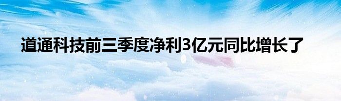 道通科技前三季度净利3亿元同比增长了