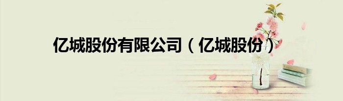 亿城股份有限公司（亿城股份）