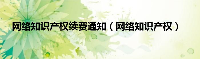 网络知识产权续费通知（网络知识产权）