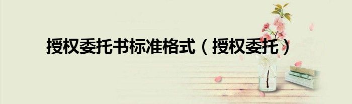 授权委托书标准格式（授权委托）