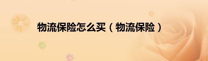 物流保险怎么买（物流保险）