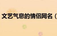 文艺气息的情侣网名（好听文艺的情侣网名）