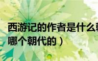 西游记的作者是什么朝代的（西游记的作者是哪个朝代的）