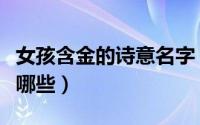 女孩含金的诗意名字（女孩含金的诗意名字有哪些）