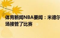 体育新闻NBA要闻：米德尔顿G1的过程很激烈保罗在下半场接管了比赛