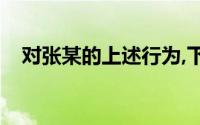 对张某的上述行为,下面的分析是正确的()