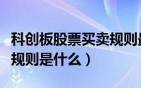 科创板股票买卖规则最新（科创板的股票买卖规则是什么）