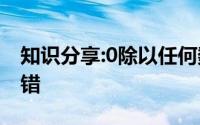知识分享:0除以任何数都得0这句话是对还是错
