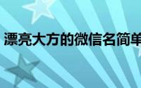 漂亮大方的微信名简单（比较大方的微信名）