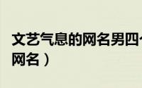 文艺气息的网名男四个字（四个字成熟稳重男网名）