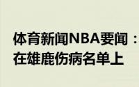体育新闻NBA要闻：扬尼斯-阿德托昆博已不在雄鹿伤病名单上