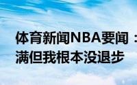 体育新闻NBA要闻：希罗对上个赛季表现不满但我根本没退步