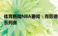 体育新闻NBA要闻：克劳德雄鹿十分优秀这会是一轮艰难的系列赛