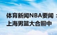 体育新闻NBA要闻：实锤加盟王哲林出现在上海男篮大合照中