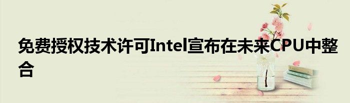 免费授权技术许可Intel宣布在未来CPU中整合