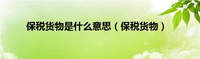 保税货物是什么意思（保税货物）