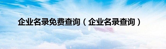 企业名录免费查询（企业名录查询）
